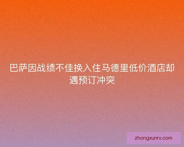 巴萨因战绩不佳换入住马德里低价酒店却遇预订冲突