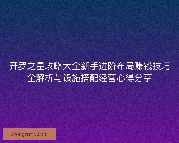 开罗之星攻略大全新手进阶布局赚钱技巧全解析与设施搭配经营心得分享 开罗之星攻略大全新手进阶布局赚钱技巧全解析与设施搭配经营心得分享