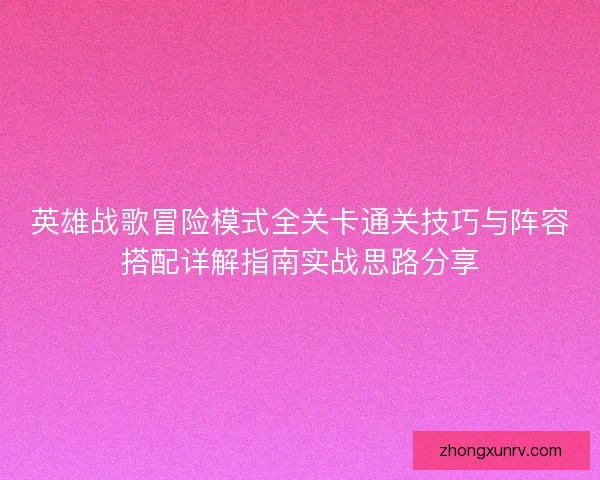 英雄战歌冒险模式全关卡通关技巧与阵容搭配详解指南实战思路分享 英雄战歌冒险模式全关卡通关技巧与阵容搭配详解指南实战思路分享