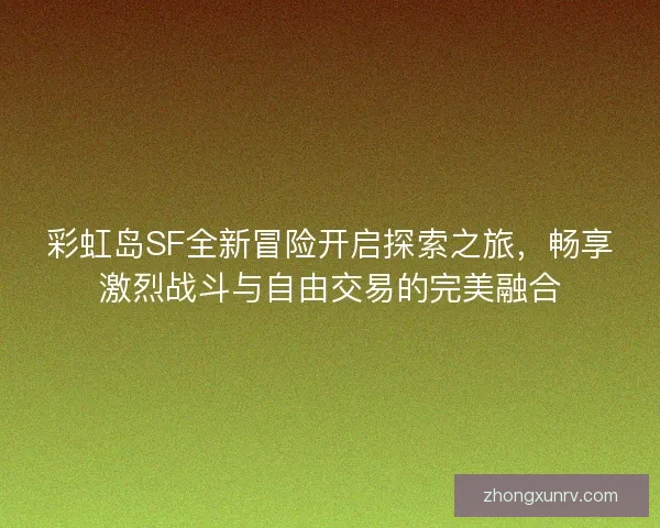 彩虹岛SF全新冒险开启探索之旅，畅享激烈战斗与自由交易的完美融合