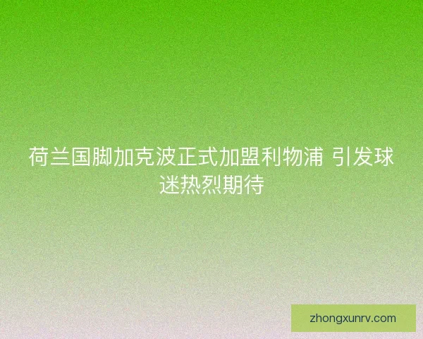 荷兰国脚加克波正式加盟利物浦 引发球迷热烈期待
