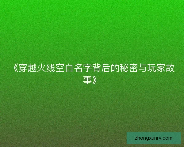 《穿越火线空白名字背后的秘密与玩家故事》