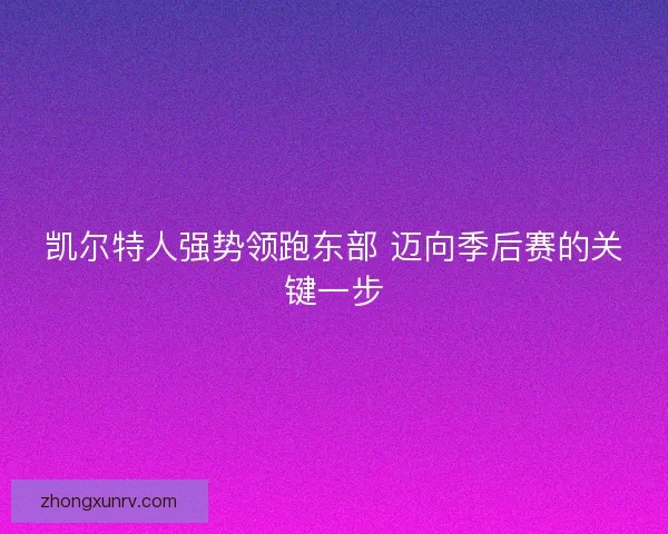 凯尔特人强势领跑东部 迈向季后赛的关键一步